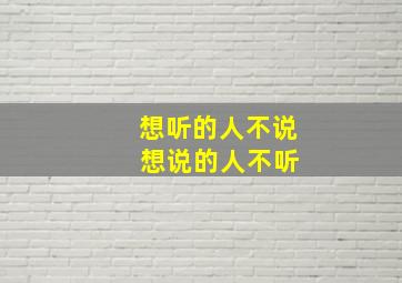 想听的人不说 想说的人不听